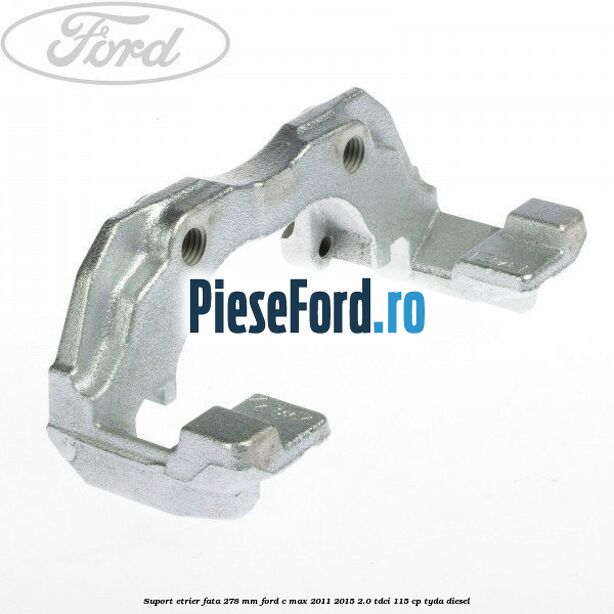 Suport etrier fata 278 MM Ford C-Max 2011-2015 2.0 TDCi 115 cp TYDA diesel