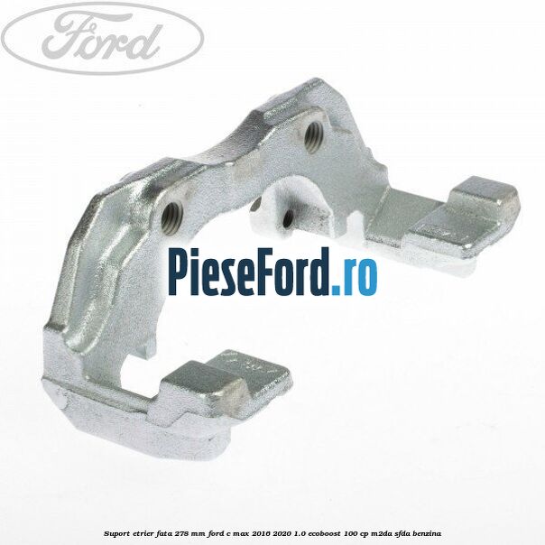 Suport etrier fata 278 MM Ford C-Max 2016-2020 1.0 EcoBoost 100 cp M2DA, SFDA benzina