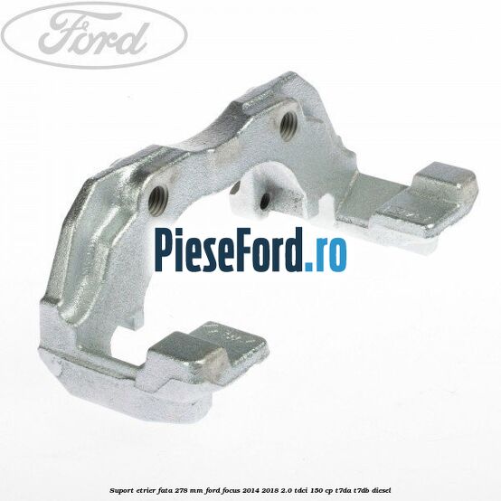 Suport etrier fata 278 MM Ford Focus 2014-2018 2.0 TDCi 150 cp T7DA, T7DB diesel