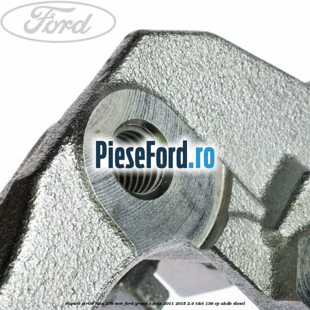 Suport etrier fata 278 MM Ford Grand C-Max 2011-2015 2.0 TDCi 136 cp UKDB diesel