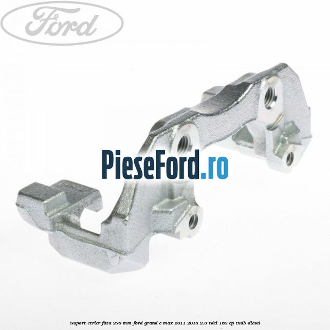 Suport etrier fata 278 MM Ford Grand C-Max 2011-2015 2.0 TDCi 163 cp TXDB diesel