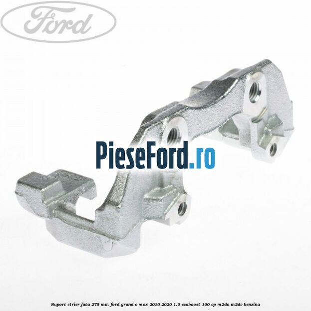 Suport etrier fata 278 MM Ford Grand C-Max 2016-2020 1.0 EcoBoost 100 cp M2DA, M2DC benzina