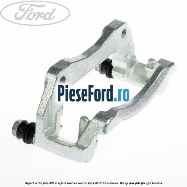 Suport etrier fata 278 MM Ford Tourneo Courier 2014-2018 1.0 EcoBoost 100 cp SFCA, SFCB, SFCC, SFCD benzina