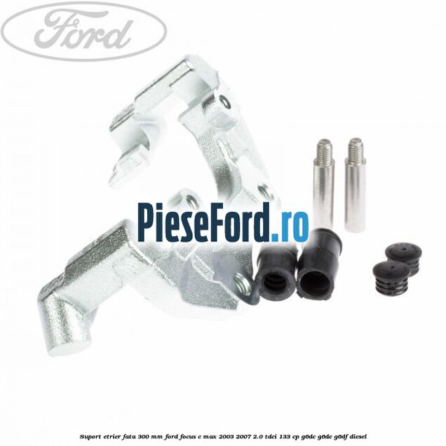 Suport etrier fata 300 MM Ford Focus C-Max 2003-2007 2.0 TDCi 133 cp Suport etrier fata 300 MM Ford Focus C-Max 2003-2007 2.0 TDCi 133 cp G6DC, G6DE, G6DF diesel