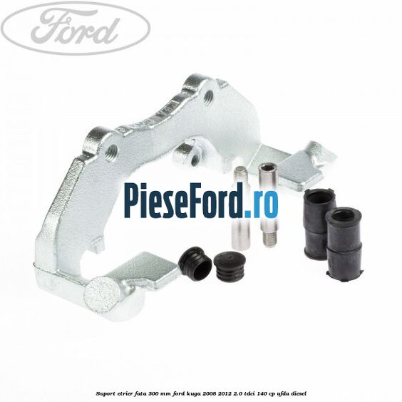 Suport etrier fata 300 MM Ford Kuga 2008-2012 2.0 TDCI 140 cp UFDA diesel