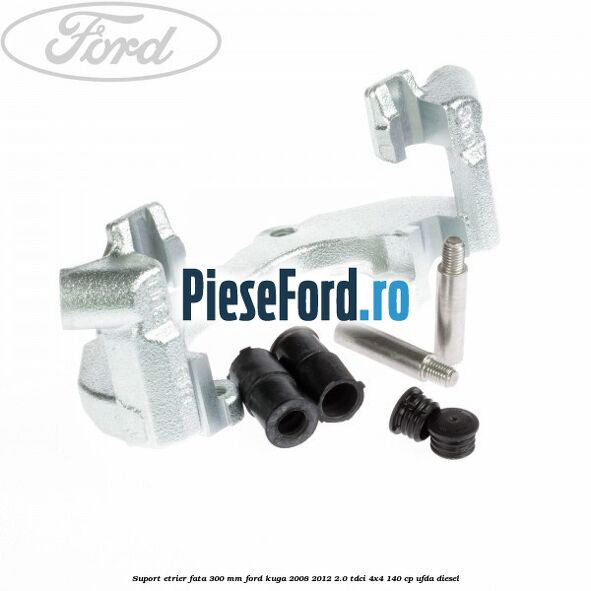 Suport etrier fata 300 MM Ford Kuga 2008-2012 2.0 TDCI 4x4 140 cp UFDA diesel