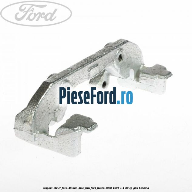 Suport etrier fata 48 mm disc plin Ford Fiesta 1989-1996 1.1 50 cp Suport etrier fata 48 mm disc plin Ford Fiesta 1989-1996 1.1 50 cp G6A benzina