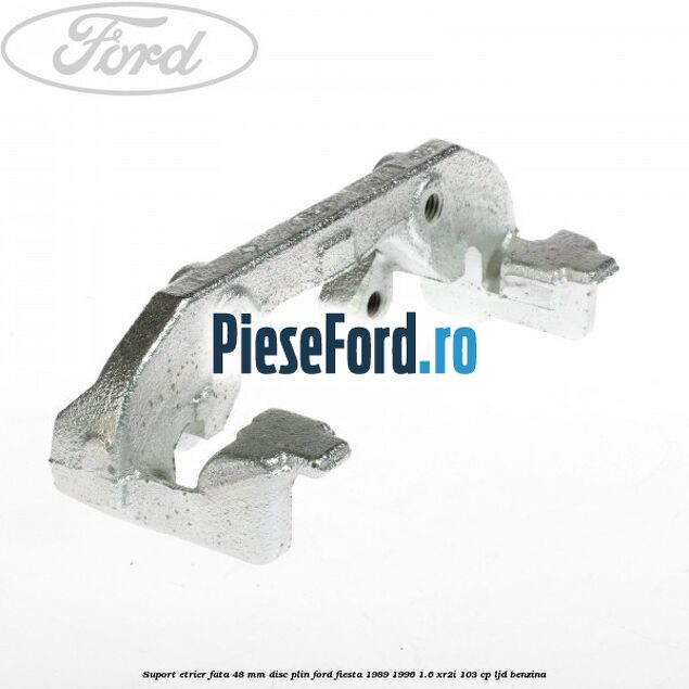 Suport etrier fata 48 mm disc plin Ford Fiesta 1989-1996 1.6 XR2i 103 cp LJD benzina