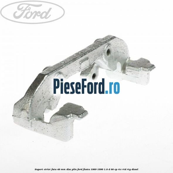Suport etrier fata 48 mm disc plin Ford Fiesta 1989-1996 1.8 D 60 cp RTC, RTD, RTG diesel