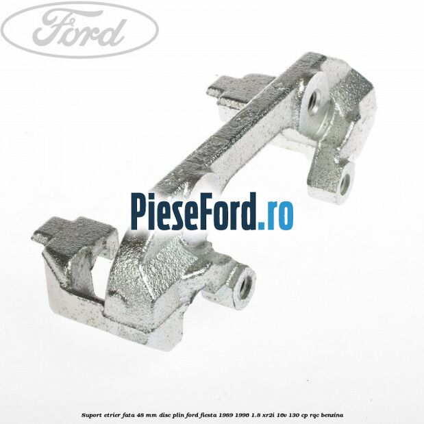 Suport etrier fata 48 mm disc plin Ford Fiesta 1989-1996 1.8 XR2i 16V 130 cp RQC benzina