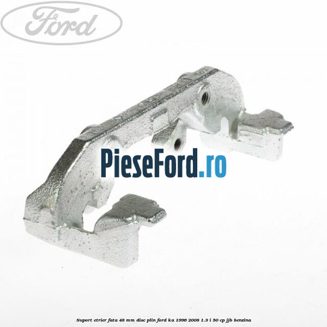Suport etrier fata 48 mm disc plin Ford Ka 1996-2008 1.3 i 50 cp JJB benzina
