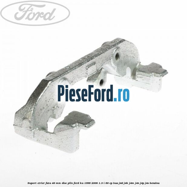 Suport etrier fata 48 mm disc plin Ford Ka 1996-2008 1.3 i 60 cp BAA, J4D, J4K, J4M, J4N, J4P, J4S benzina