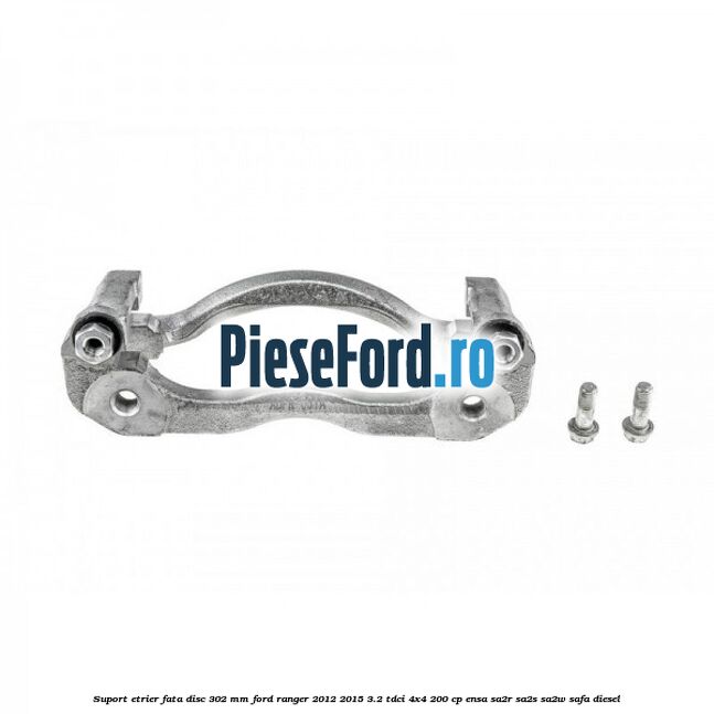 Suport etrier fata disc 302 mm Ford Ranger 2012-2015 3.2 TDCi 4x4 200 cp ENSA, SA2R, SA2S, SA2W, SAFA diesel