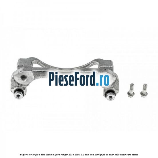 Suport etrier fata disc 302 mm Ford Ranger 2016-2020 3.2 TDCi 4x4 200 cp P5-AT, SA2R, SA2S, SA2W, SAFA diesel