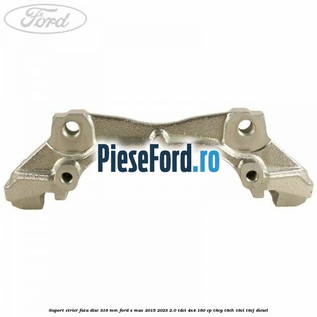 Suport etrier fata disc 316 mm Ford S-Max 2015-2023 2.0 TDCi 4x4 180 cp Suport etrier fata disc 316 mm Ford S-Max 2015-2023 2.0 TDCi 4x4 180 cp T8CG, T8CH, T8CI, T8CJ diesel