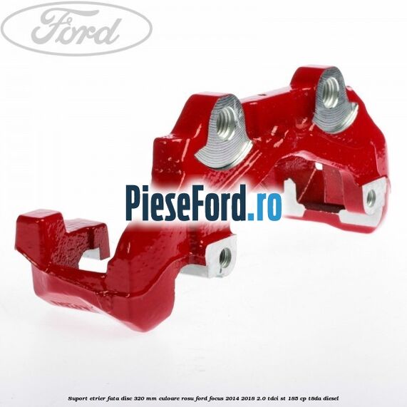 Suport etrier fata disc 320 MM culoare rosu Ford Focus 2014-2018 2.0 TDCi ST 185 cp T8DA diesel