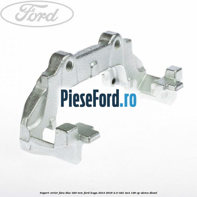Suport etrier fata disc 320 MM Ford Kuga 2013-2016 2.0 TDCi 4x4 136 cp UKMA diesel