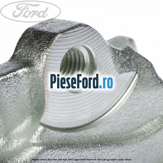 Suport etrier fata disc 320 MM Ford Kuga 2016-2018 1.5 TDCi 120 cp XWMB, XWMC diesel