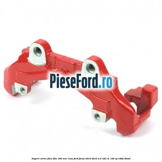 Suport etrier fata disc 335 mm rosu Ford Focus 2014-2018 2.0 TDCi ST 185 cp T8DA diesel