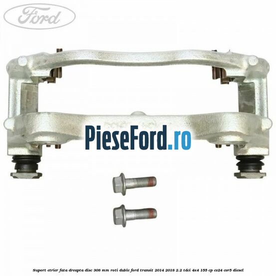 Suport etrier fata dreapta disc 308 mm roti duble Ford Transit 2014-2018 2.2 TDCi 4x4 155 cp Suport etrier fata dreapta disc 308 mm roti duble Ford Transit 2014-2018 2.2 TDCi 4x4 155 cp CV24, CVR5 diesel