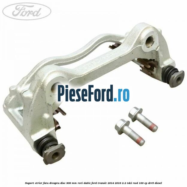 Suport etrier fata dreapta disc 308 mm roti duble Ford Transit 2014-2018 2.2 TDCi RWD 100 cp DRR5 diesel