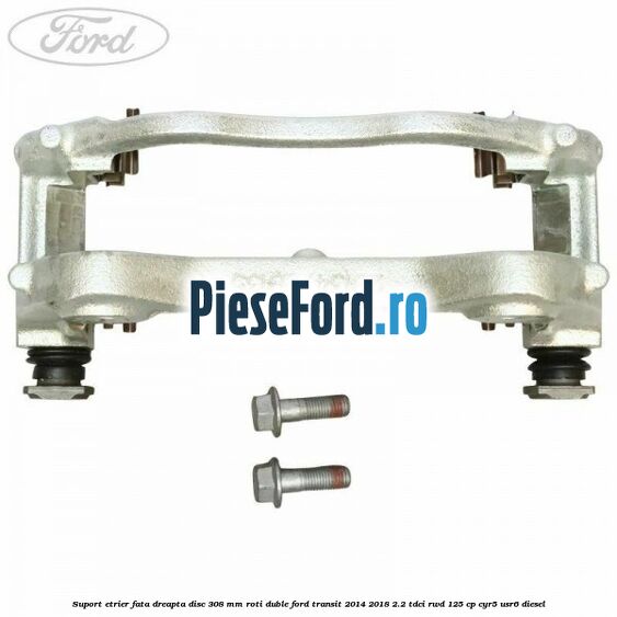 Suport etrier fata dreapta disc 308 mm roti duble Ford Transit 2014-2018 2.2 TDCi RWD 125 cp CYR5, USR6 diesel