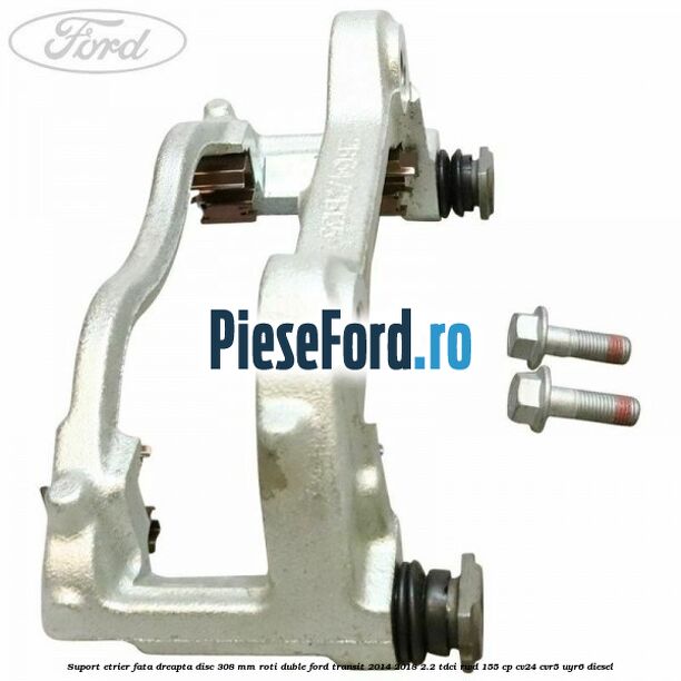 Suport etrier fata dreapta disc 308 mm roti duble Ford Transit 2014-2018 2.2 TDCi RWD 155 cp CV24, CVR5, UYR6 diesel