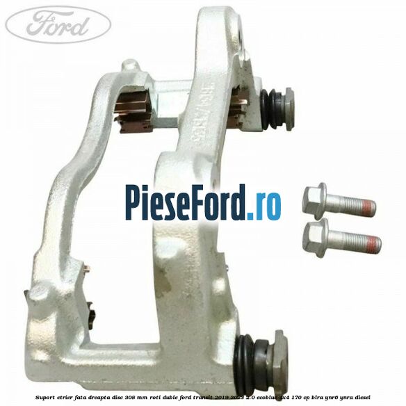 Suport etrier fata dreapta disc 308 mm roti duble Ford Transit 2019-2023 2.0 EcoBlue 4x4 170 cp BLRA, YNR6, YNRA diesel