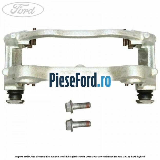 Suport etrier fata dreapta disc 308 mm roti duble Ford Transit 2019-2023 2.0 EcoBlue mHEV RWD 130 cp BKRB Hybrid