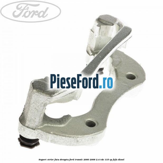 Suport etrier fata dreapta Ford Transit 2000-2006 2.4 TDE 115 cp FXFA diesel
