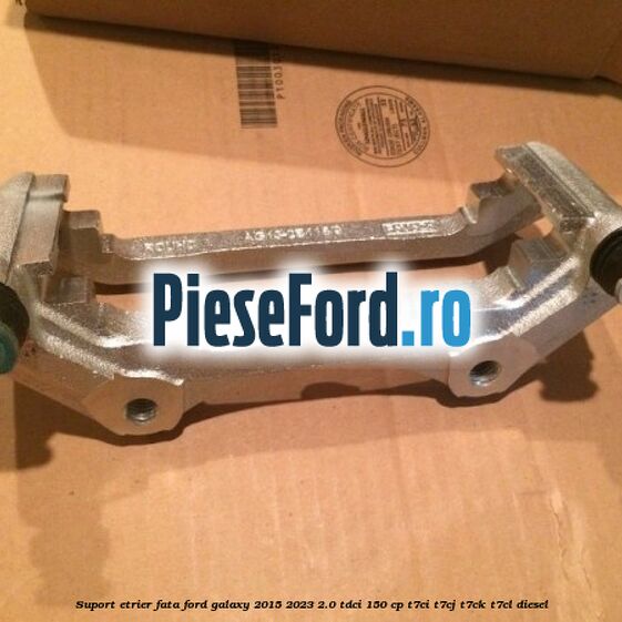 Suport etrier fata Ford Galaxy 2015-2023 2.0 TDCi 150 cp T7CI, T7CJ, T7CK, T7CL diesel