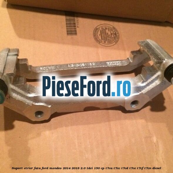 Suport etrier fata Ford Mondeo 2014-2018 2.0 TDCi 150 cp T7CA, T7CC, T7CD, T7CE, T7CF, T7CN diesel
