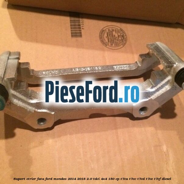 Suport etrier fata Ford Mondeo 2014-2018 2.0 TDCi 4x4 150 cp T7CA, T7CC, T7CD, T7CE, T7CF diesel