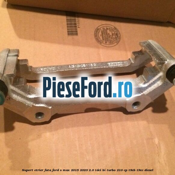 Suport etrier fata Ford S-Max 2015-2023 2.0 TDCi BI-Turbo 210 cp T9CB, T9CC diesel