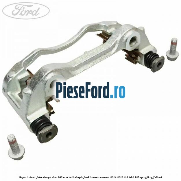 Suport etrier fata stanga disc 288 mm roti simple Ford Tourneo Custom 2014-2018 2.2 TDCi 125 cp CYF4, CYFF diesel