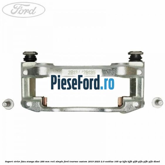 Suport etrier fata stanga disc 288 mm roti simple Ford Tourneo Custom 2019-2023 2.0 EcoBlue 105 cp Suport etrier fata stanga disc 288 mm roti simple Ford Tourneo Custom 2019-2023 2.0 EcoBlue 105 cp BJFA, BJFB, YLF6, YLFA, YLFB, YLFS diesel