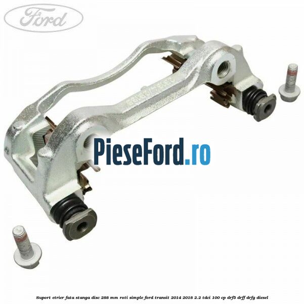 Suport etrier fata stanga disc 288 mm roti simple Ford Transit 2014-2018 2.2 TDCi 100 cp DRF5, DRFF, DRFG diesel