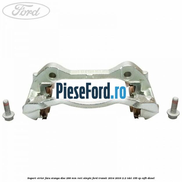 Suport etrier fata stanga disc 288 mm roti simple Ford Transit 2014-2018 2.2 TDCi 155 cp Suport etrier fata stanga disc 288 mm roti simple Ford Transit 2014-2018 2.2 TDCi 155 cp CVF5 diesel