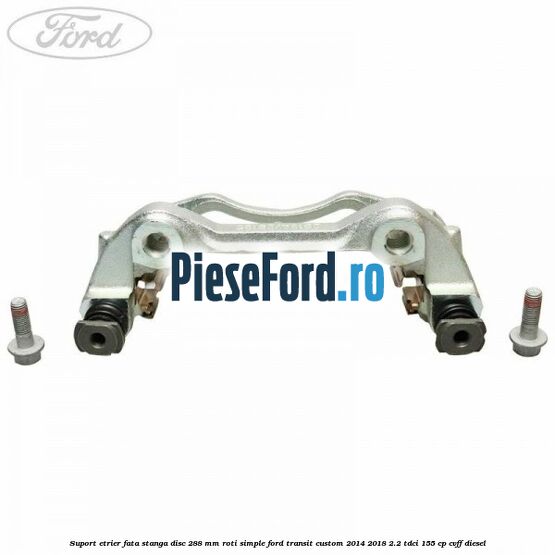 Suport etrier fata stanga disc 288 mm roti simple Ford Transit Custom 2014-2018 2.2 TDCi 155 cp CVFF diesel