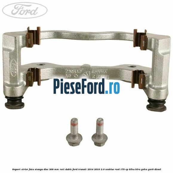 Suport etrier fata stanga disc 308 mm roti duble Ford Transit 2014-2018 2.0 EcoBlue RWD 170 cp BLHA, BLRA, YNHA, YNR6 diesel