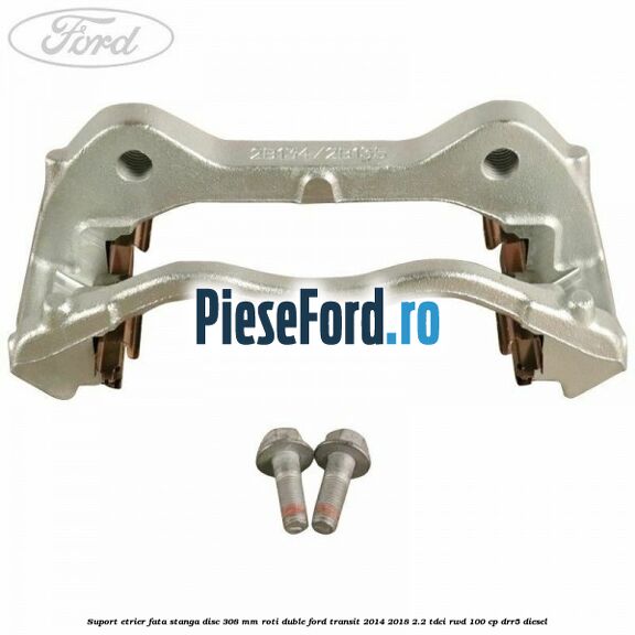 Suport etrier fata stanga disc 308 mm roti duble Ford Transit 2014-2018 2.2 TDCi RWD 100 cp DRR5 diesel