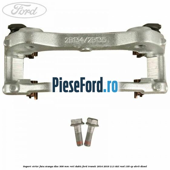 Suport etrier fata stanga disc 308 mm roti duble Ford Transit 2014-2018 2.2 TDCi RWD 135 cp UHR5 diesel