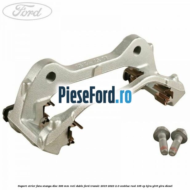 Suport etrier fata stanga disc 308 mm roti duble Ford Transit 2019-2023 2.0 EcoBlue RWD 105 cp BJRA, YLR6, YLRA diesel