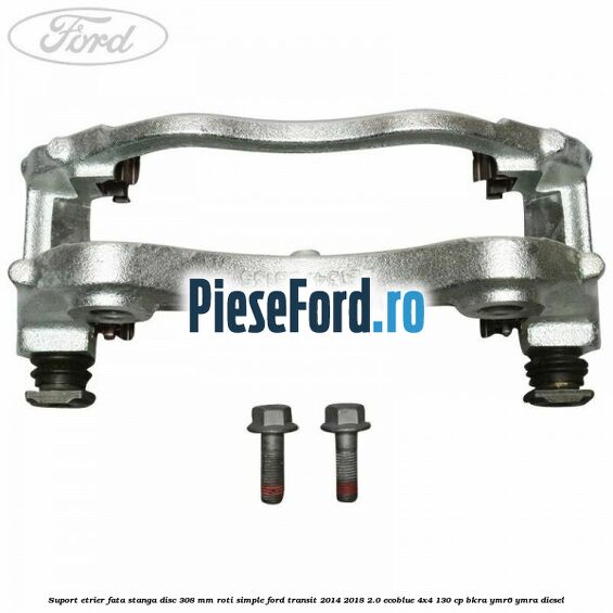 Suport etrier fata stanga disc 308 mm roti simple Ford Transit 2014-2018 2.0 EcoBlue 4x4 130 cp BKRA, YMR6, YMRA diesel