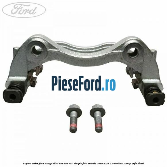 Suport etrier fata stanga disc 308 mm roti simple Ford Transit 2019-2023 2.0 EcoBlue 150 cp Suport etrier fata stanga disc 308 mm roti simple Ford Transit 2019-2023 2.0 EcoBlue 150 cp P0FA diesel