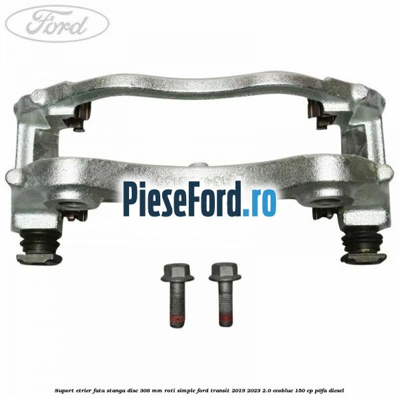 Suport etrier fata stanga disc 308 mm roti simple Ford Transit 2019-2023 2.0 EcoBlue 150 cp Suport etrier fata stanga disc 308 mm roti simple Ford Transit 2019-2023 2.0 EcoBlue 150 cp P0FA diesel