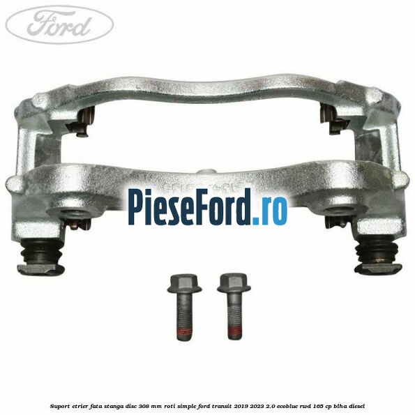 Suport etrier fata stanga disc 308 mm roti simple Ford Transit 2019-2023 2.0 EcoBlue RWD 165 cp Suport etrier fata stanga disc 308 mm roti simple Ford Transit 2019-2023 2.0 EcoBlue RWD 165 cp BLHA diesel