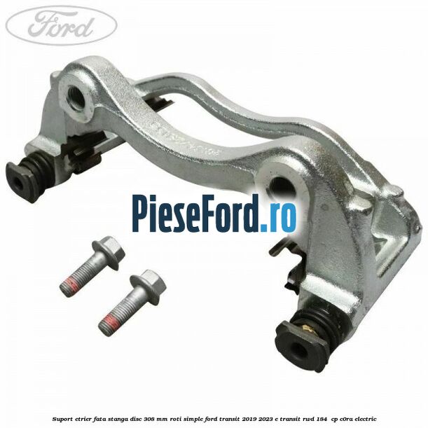 Suport etrier fata stanga disc 308 mm roti simple Ford Transit 2019-2023 E-TRANSIT RWD 184  cp C0RA electric