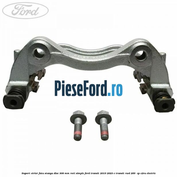 Suport etrier fata stanga disc 308 mm roti simple Ford Transit 2019-2023 E-TRANSIT RWD 269  cp C2RA electric