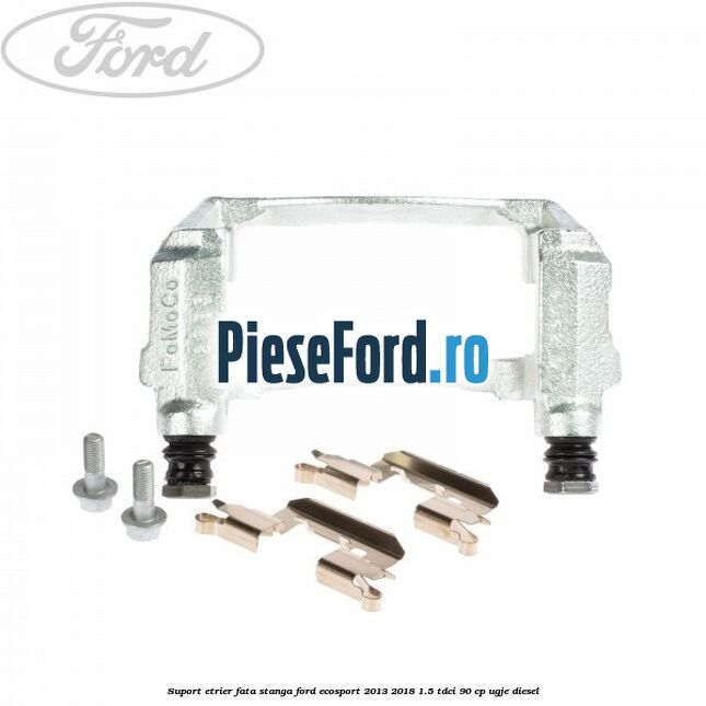 Suport etrier fata stanga Ford EcoSport 2013-2018 1.5 TDCi 90 cp UGJE diesel